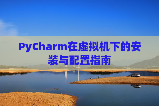 PyCharm在虚拟机下的安装与配置指南